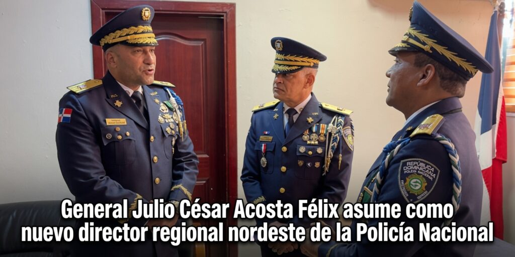 Policía Nacional nombra a General Julio César Acosta Félix en la región nordeste